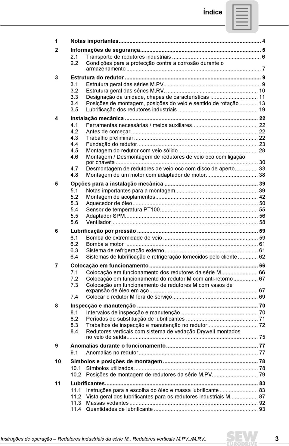 4 Posições de montagem, posições do veio e sentido de rotação... 13 3.5 Lubrificação dos redutores industriais... 19 4 Instalação mecânica... 22 4.1 Ferramentas necessárias / meios auxiliares... 22 4.2 Antes de começar.