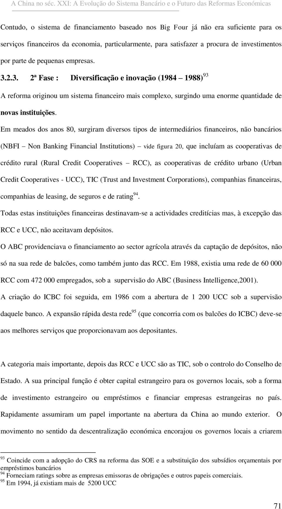 Em meados dos anos 80, surgiram diversos tipos de intermediários financeiros, não bancários (NBFI Non Banking Financial Institutions) vide figura 20, que incluíam as cooperativas de crédito rural