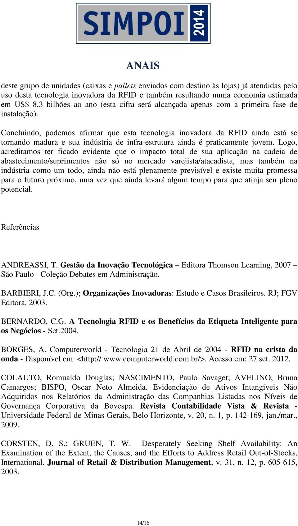 Concluindo, podemos afirmar que esta tecnologia inovadora da RFID ainda está se tornando madura e sua indústria de infra-estrutura ainda é praticamente jovem.