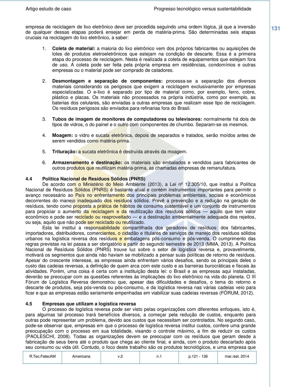 Coleta de material: a maioria do lixo eletrônico vem dos próprios fabricantes ou aquisições de lotes de produtos eletroeletrônicos que estejam na condição de descarte.