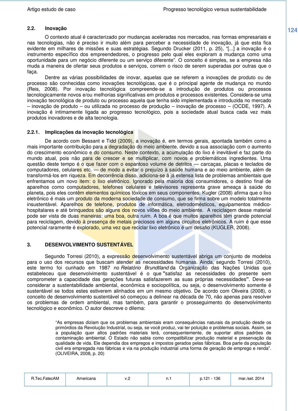 ..] a inovação é o instrumento específico dos empreendedores, o progresso pelo qual eles exploram a mudança como uma oportunidade para um negócio diferente ou um serviço diferente.