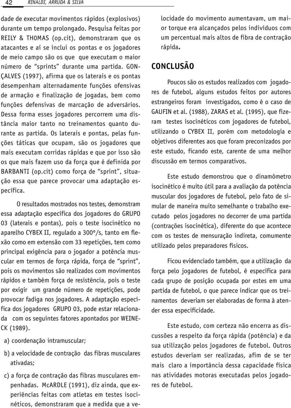 GON- ÇALVES (1997), afirma que os laterais e os pontas desempenham alternadamente funções ofensivas de armação e finalização de jogadas, bem como funções defensivas de marcação de adversários.