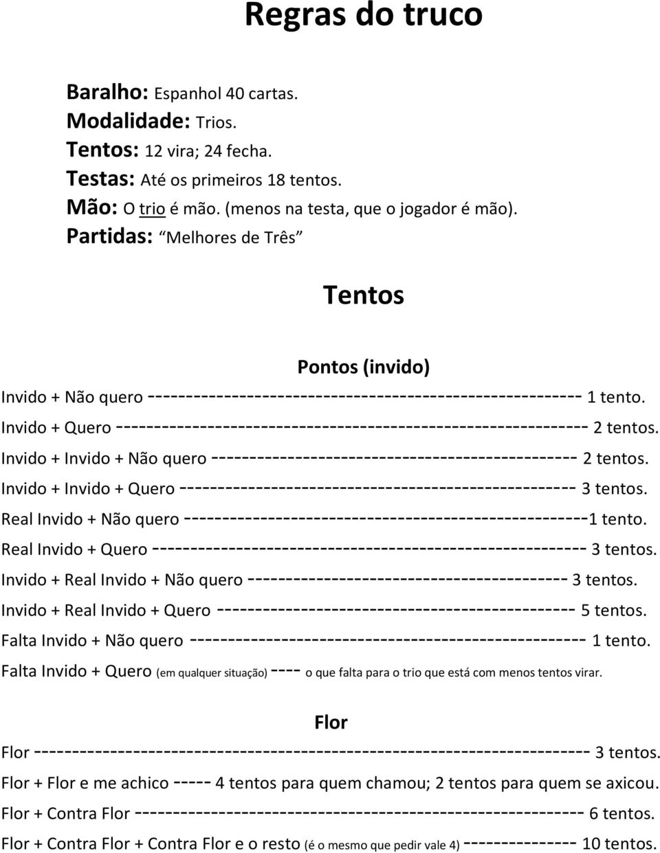 Invido + Quero -------------------------------------------------------------- 2 tentos. Invido + Invido + Não quero ------------------------------------------------ 2 tentos.