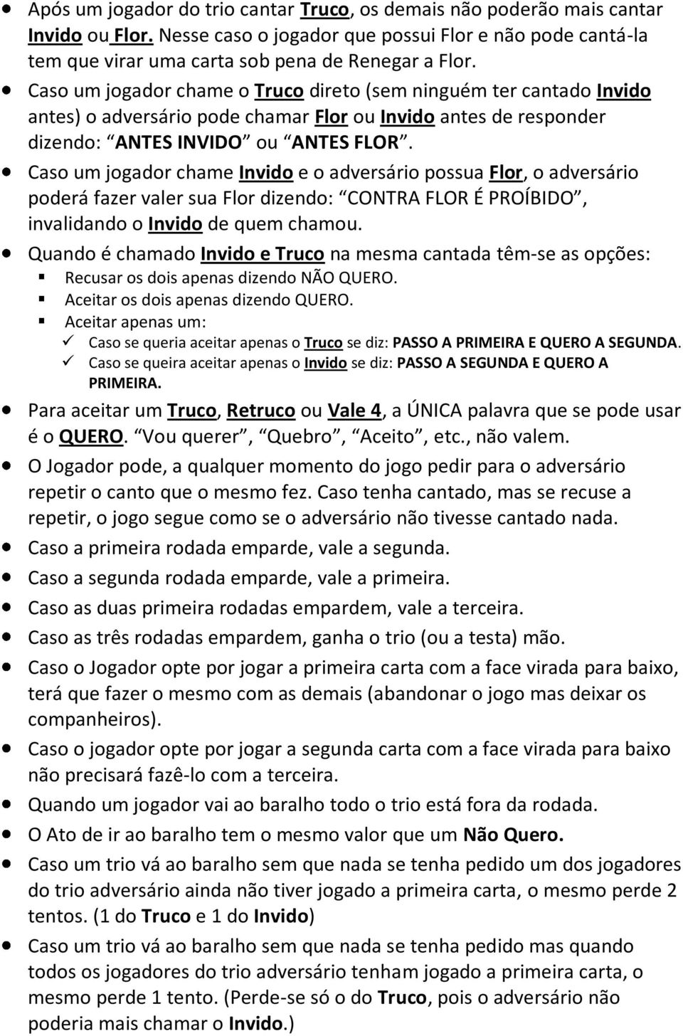 Caso um jogador chame Invido e o adversário possua Flor, o adversário poderá fazer valer sua Flor dizendo: CONTRA FLOR É PROÍBIDO, invalidando o Invido de quem chamou.