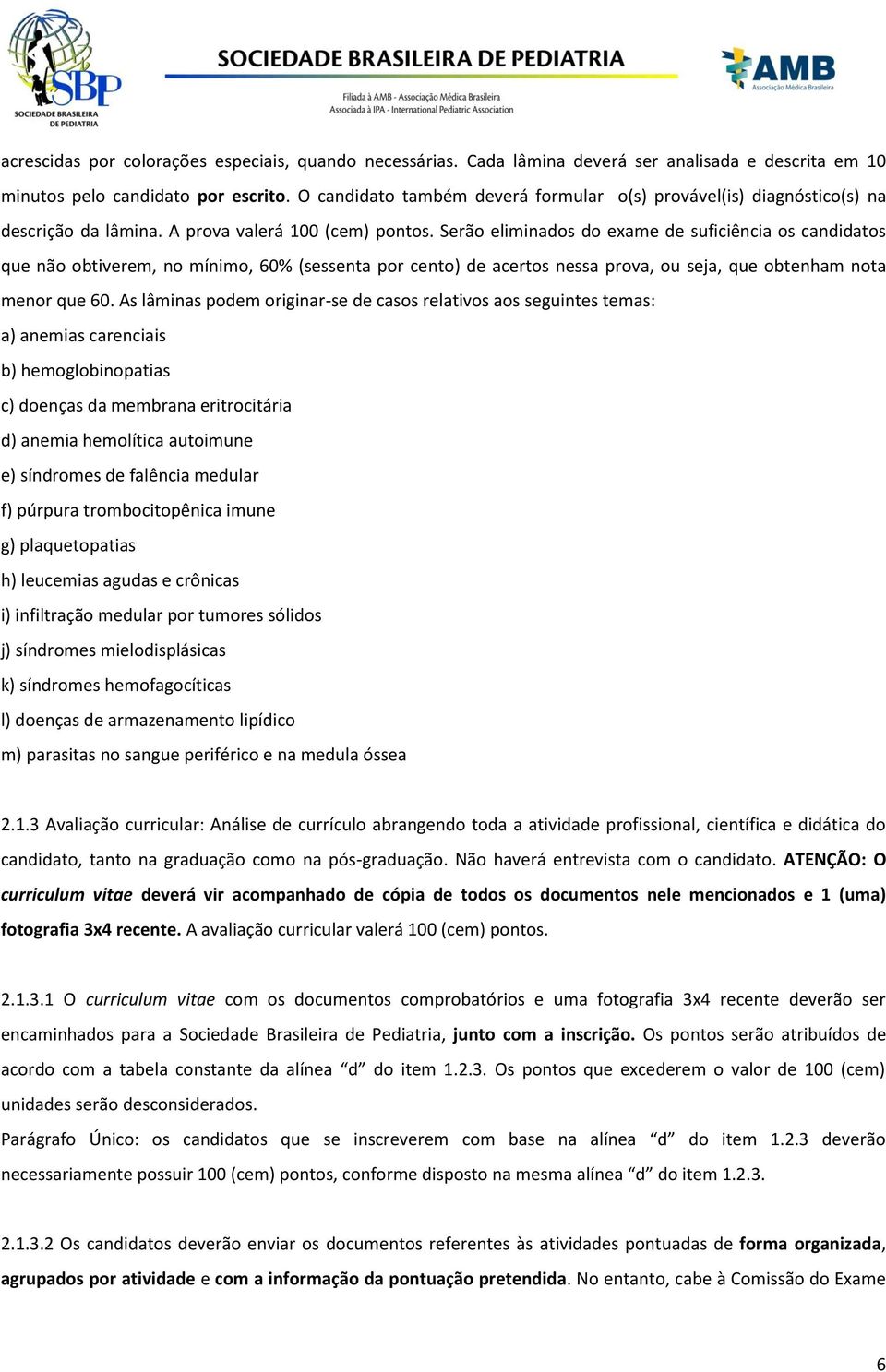 Serão eliminados do exame de suficiência os candidatos que não obtiverem, no mínimo, 60% (sessenta por cento) de acertos nessa prova, ou seja, que obtenham nota menor que 60.