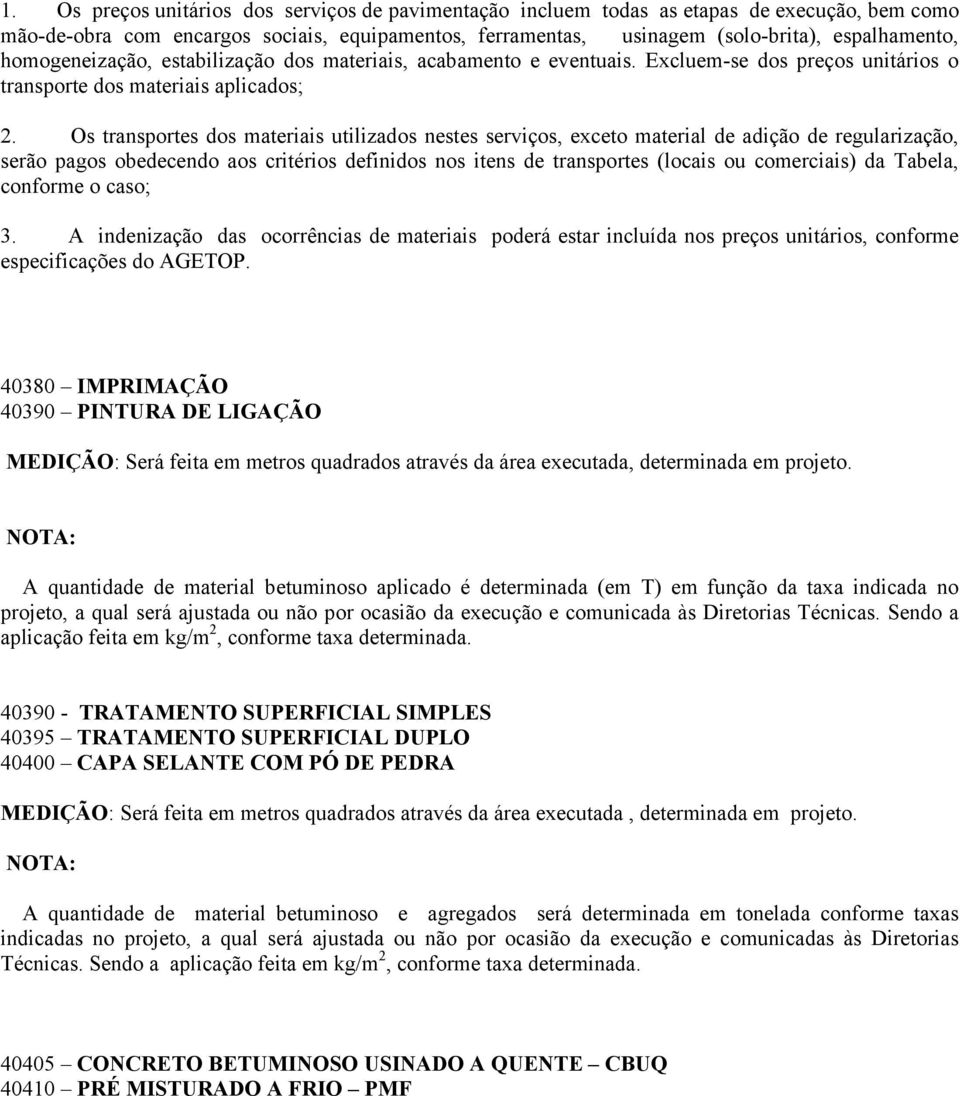 Os transportes dos materiais utilizados nestes serviços, exceto material de adição de regularização, serão pagos obedecendo aos critérios definidos nos itens de transportes (locais ou comerciais) da