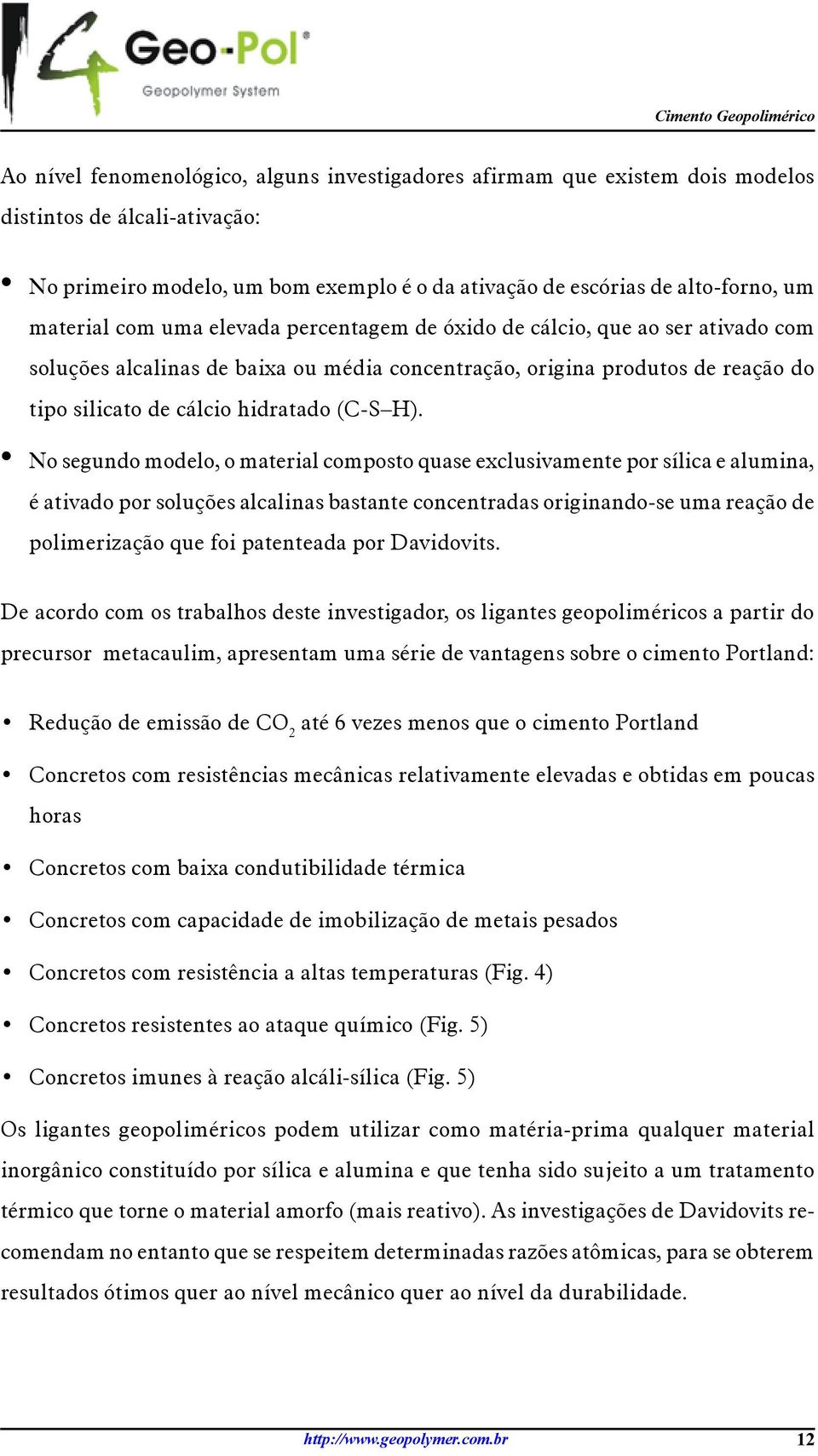 No segundo modelo, o material composto quase exclusivamente por sílica e alumina, é ativado por soluções alcalinas bastante concentradas originando-se uma reação de polimerização que foi patenteada