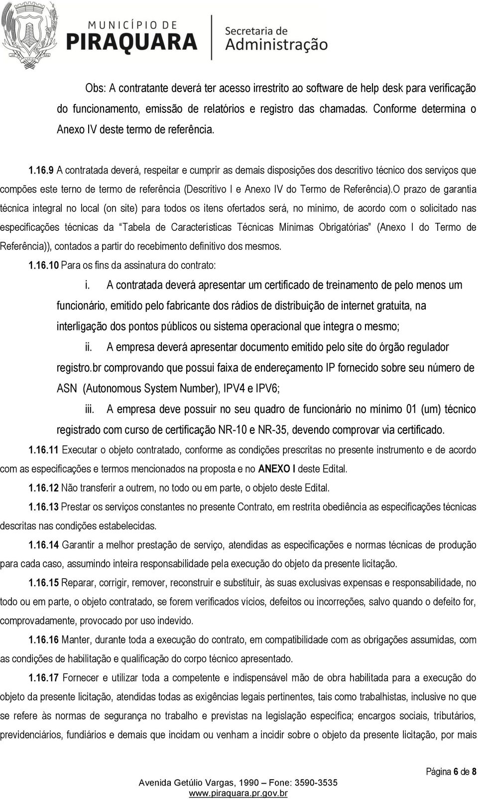 9 A contratada deverá, respeitar e cumprir as demais disposições dos descritivo técnico dos serviços que compões este terno de termo de referência (Descritivo I e Anexo IV do Termo de Referência).