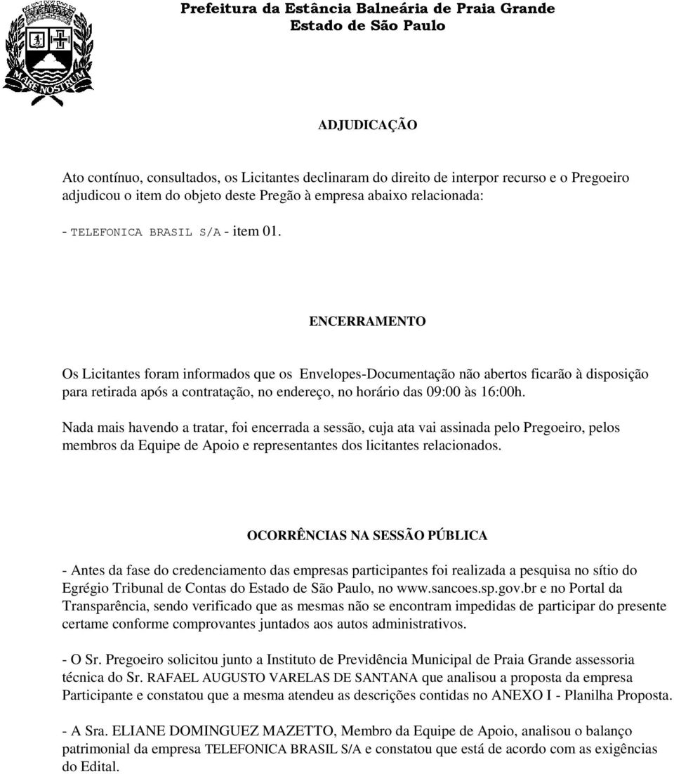 Nada mais havendo a tratar, foi encerrada a sessão, cuja ata vai assinada pelo Pregoeiro, pelos membros da Equipe de Apoio e representantes dos licitantes relacionados.