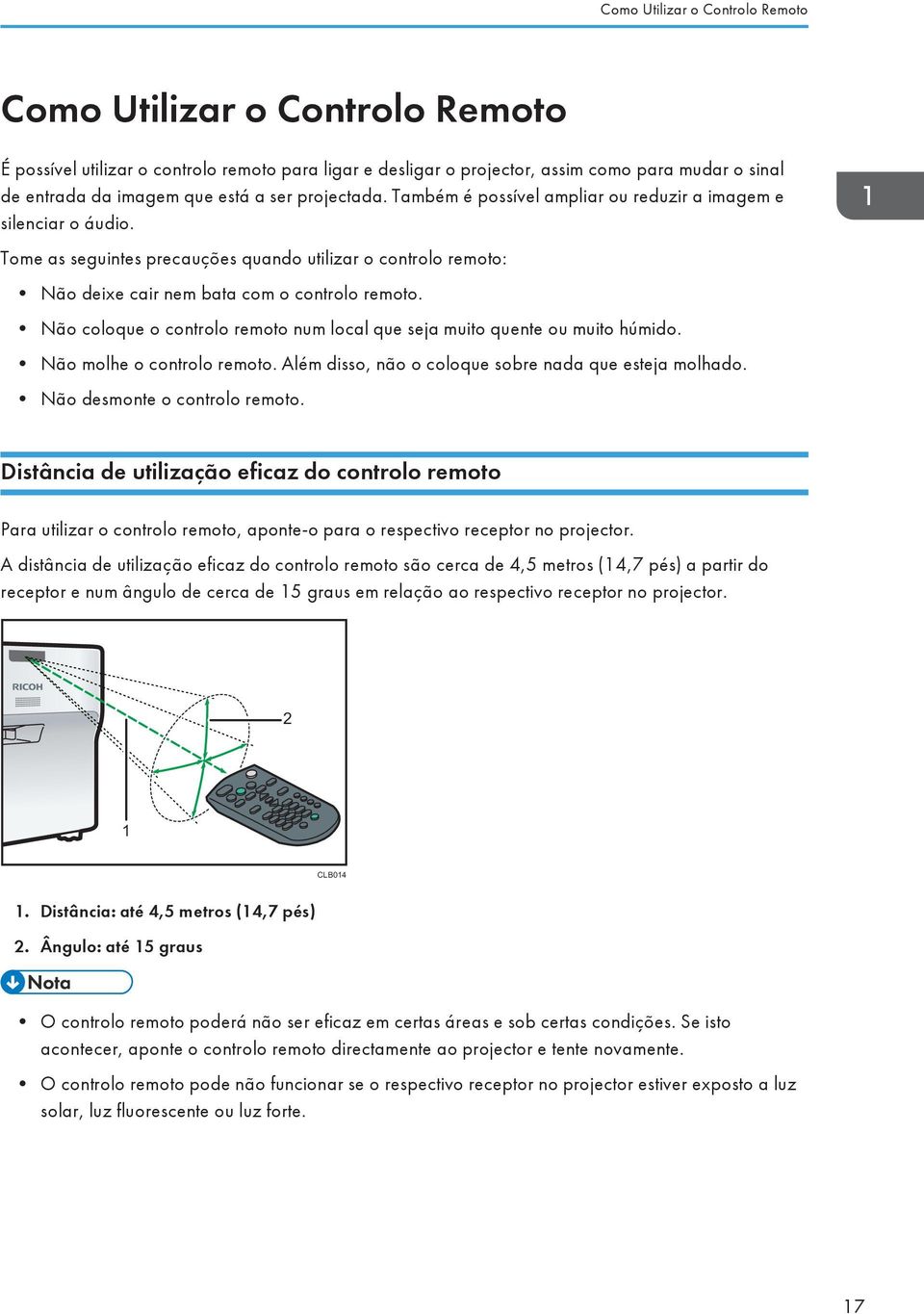 Não coloque o controlo remoto num local que seja muito quente ou muito húmido. Não molhe o controlo remoto. Além disso, não o coloque sobre nada que esteja molhado. Não desmonte o controlo remoto.