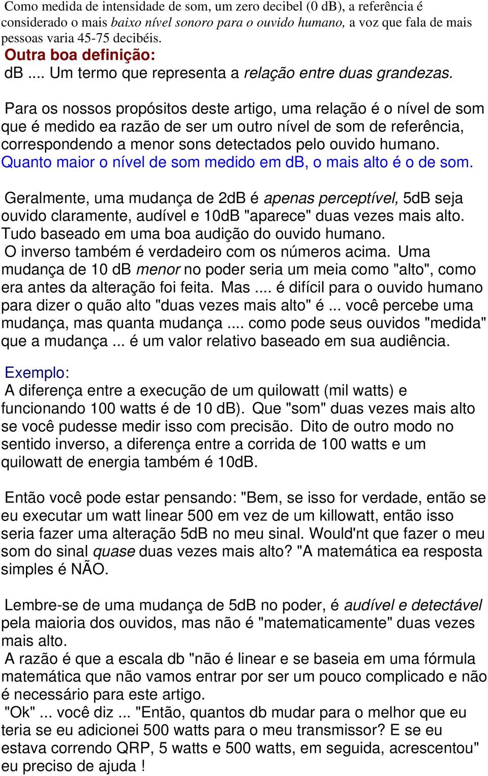 Para os nossos propósitos deste artigo, uma relação é o nível de som que é medido ea razão de ser um outro nível de som de referência, correspondendo a menor sons detectados pelo ouvido humano.