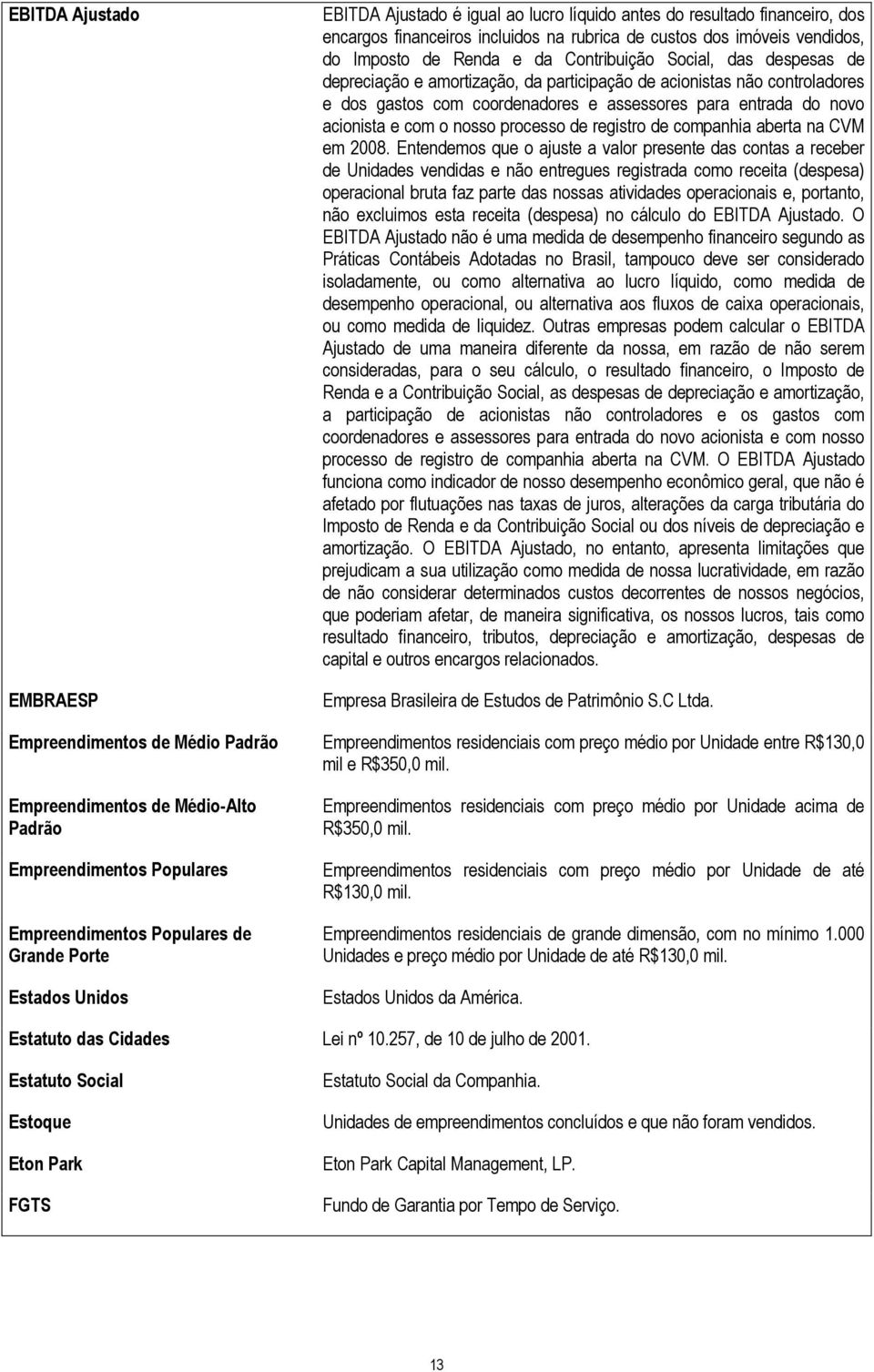 depreciação e amortização, da participação de acionistas não controladores e dos gastos com coordenadores e assessores para entrada do novo acionista e com o nosso processo de registro de companhia