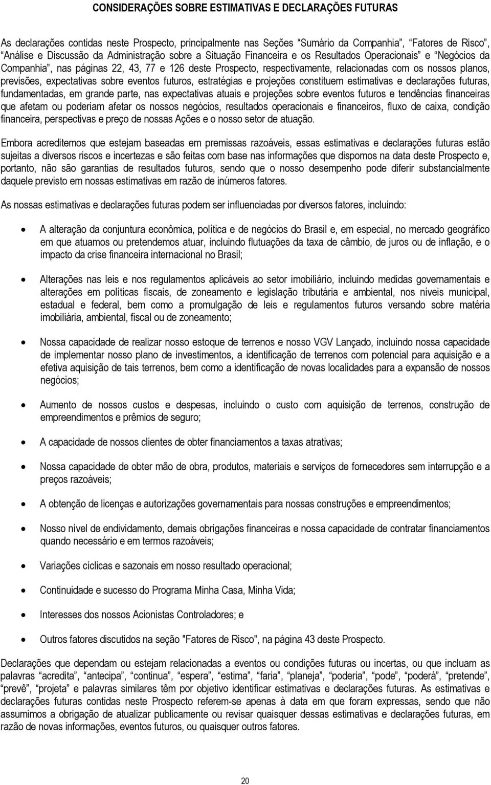 expectativas sobre eventos futuros, estratégias e projeções constituem estimativas e declarações futuras, fundamentadas, em grande parte, nas expectativas atuais e projeções sobre eventos futuros e