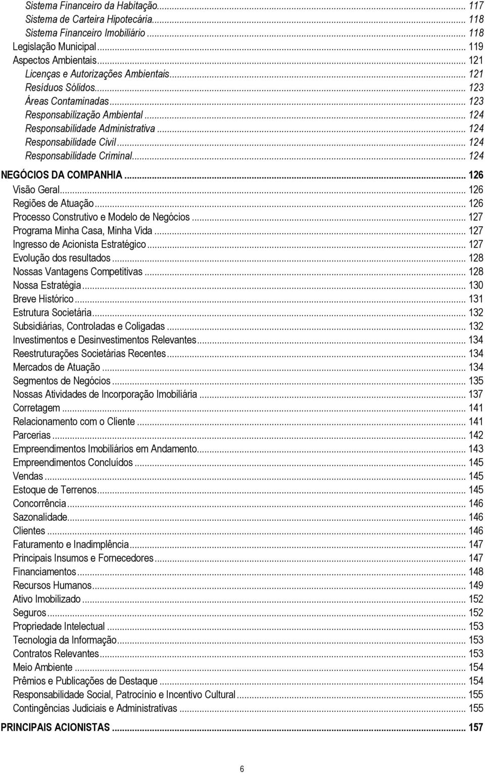 .. 124 Responsabilidade Criminal... 124 NEGÓCIOS DA COMPANHIA... 126 Visão Geral... 126 Regiões de Atuação... 126 Processo Construtivo e Modelo de Negócios... 127 Programa Minha Casa, Minha Vida.