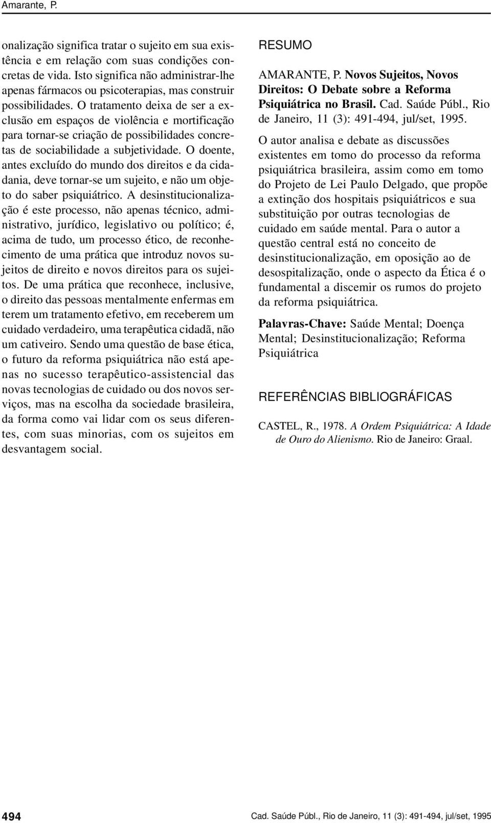 O tratamento deixa de ser a exclusão em espaços de violência e mortificação para tornar-se criação de possibilidades concretas de sociabilidade a subjetividade.