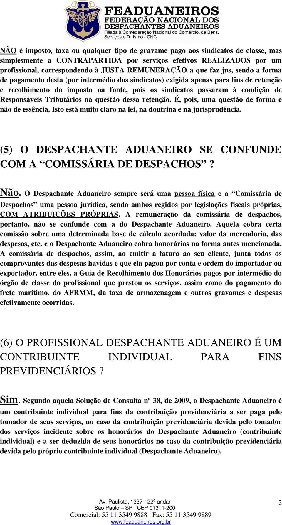 condição de Responsáveis Tributários na questão dessa retenção. É, pois, uma questão de forma e não de essência. Isto está muito claro na lei, na doutrina e na jurisprudência.