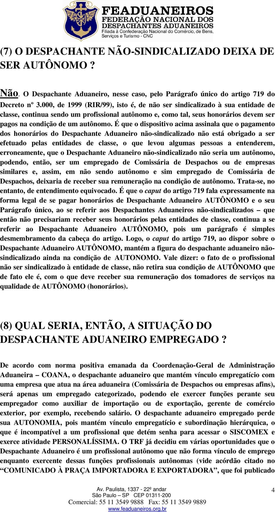 É que o dispositivo acima assinala que o pagamento dos honorários do Despachante Aduaneiro não-sindicalizado não está obrigado a ser efetuado pelas entidades de classe, o que levou algumas pessoas a