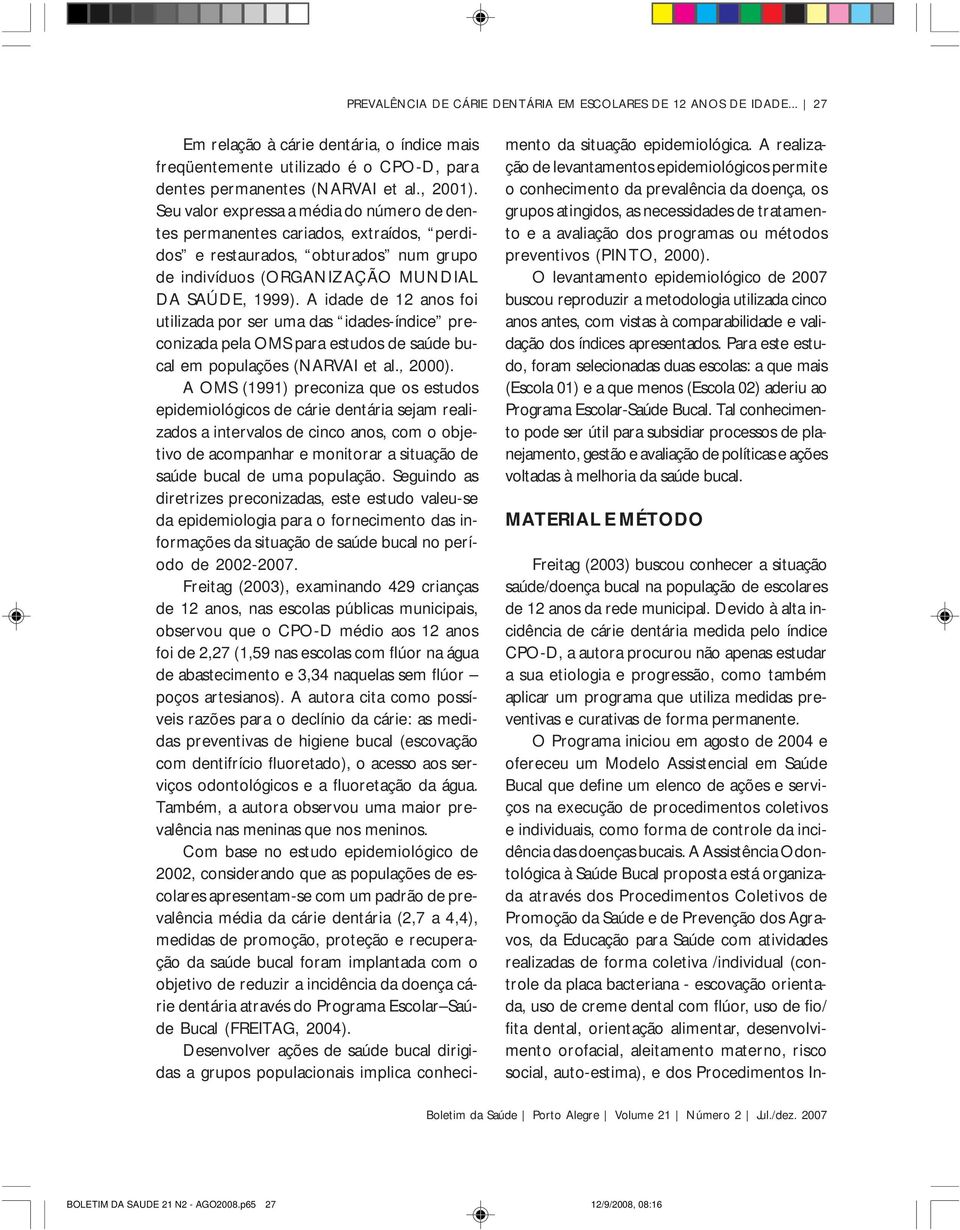 A idade de 12 anos foi utilizada por ser uma das idades-índice preconizada pela OMS para estudos de saúde bucal em populações (NARVAI et al., 2000).