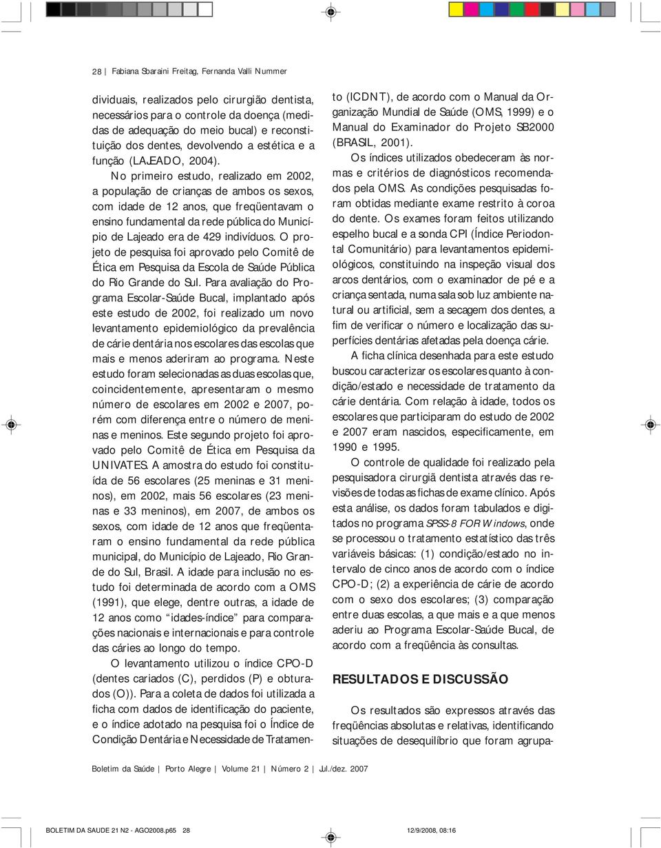 No primeiro estudo, realizado em 2002, a população de crianças de ambos os sexos, com idade de 12 anos, que freqüentavam o ensino fundamental da rede pública do Município de Lajeado era de 429