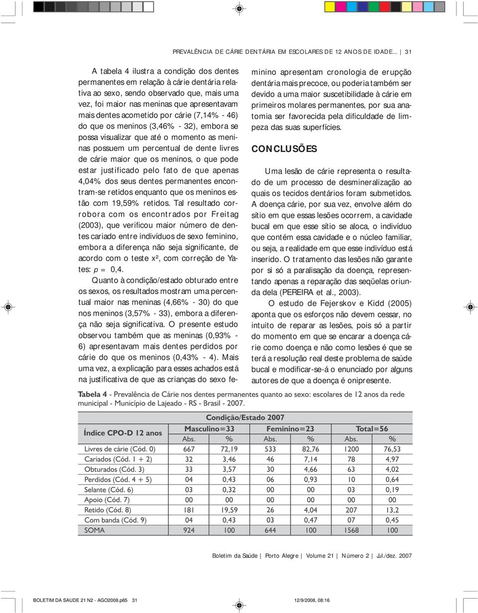 acometido por cárie (7,14% - 46) do que os meninos (3,46% - 32), embora se possa visualizar que até o momento as meninas possuem um percentual de dente livres de cárie maior que os meninos, o que