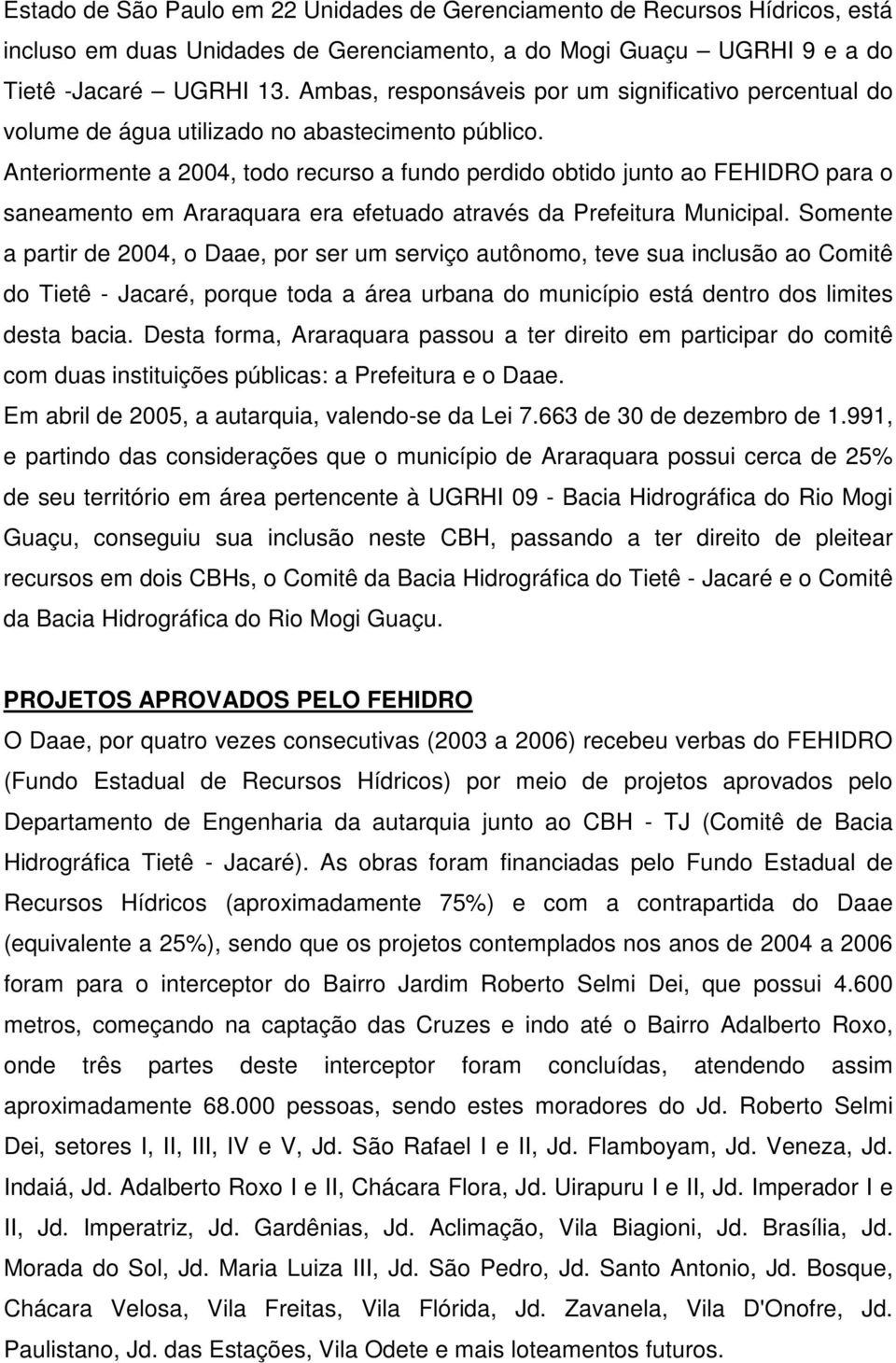 Anteriormente a 2004, todo recurso a fundo perdido obtido junto ao FEHIDRO para o saneamento em Araraquara era efetuado através da Prefeitura Municipal.