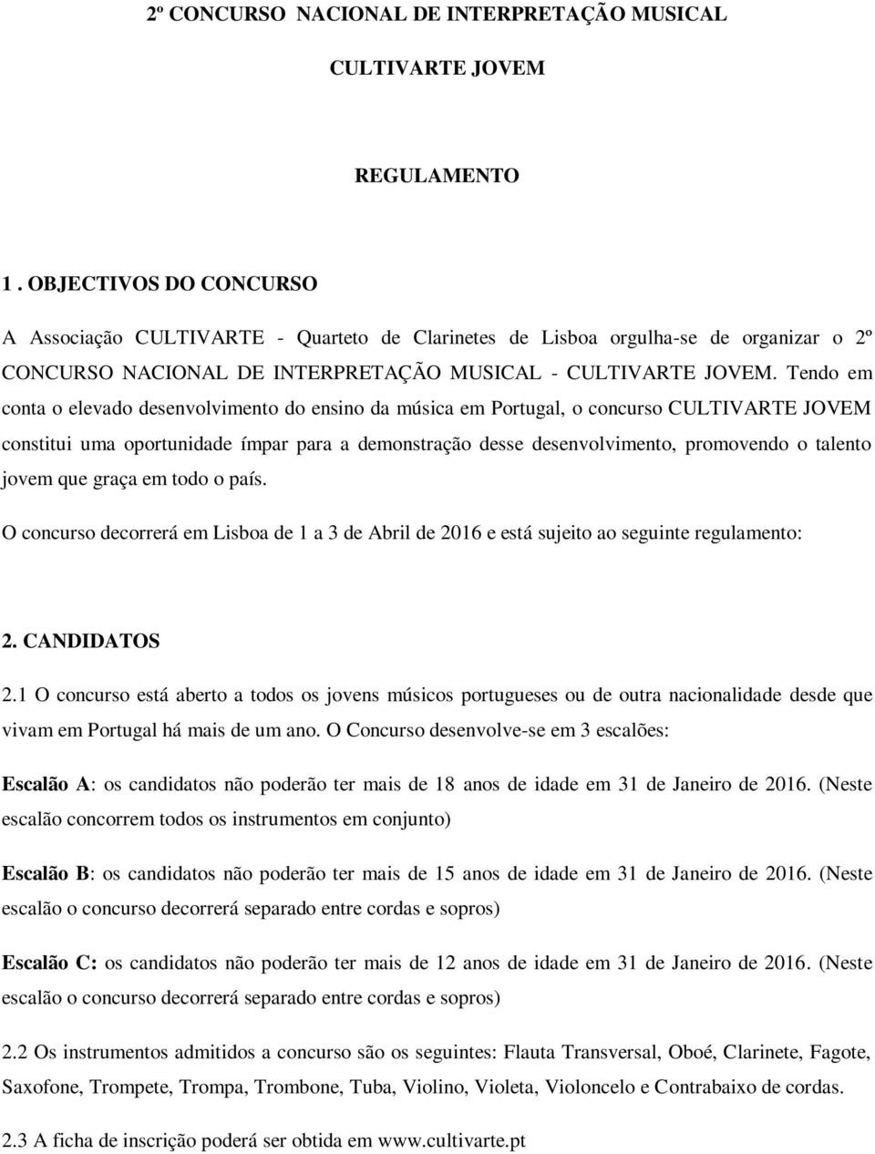 Tendo em conta o elevado desenvolvimento do ensino da música em Portugal, o concurso CULTIVARTE JOVEM constitui uma oportunidade ímpar para a demonstração desse desenvolvimento, promovendo o talento