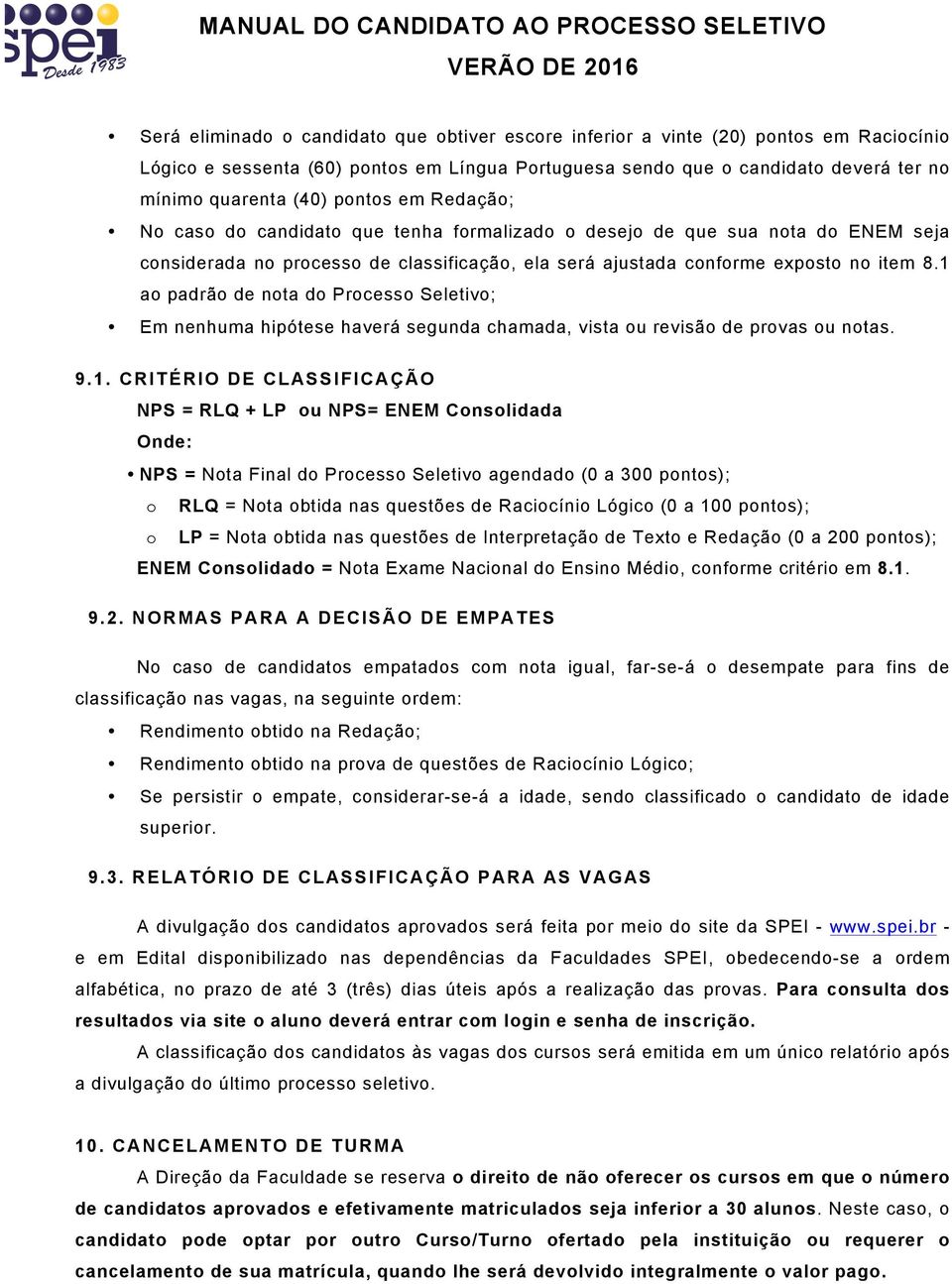 1 ao padrão de nota do Processo Seletivo; Em nenhuma hipótese haverá segunda chamada, vista ou revisão de provas ou notas. 9.1. CRITÉRIO DE CLASSIFICAÇÃO NPS = RLQ + LP ou NPS= ENEM Consolidada Onde: