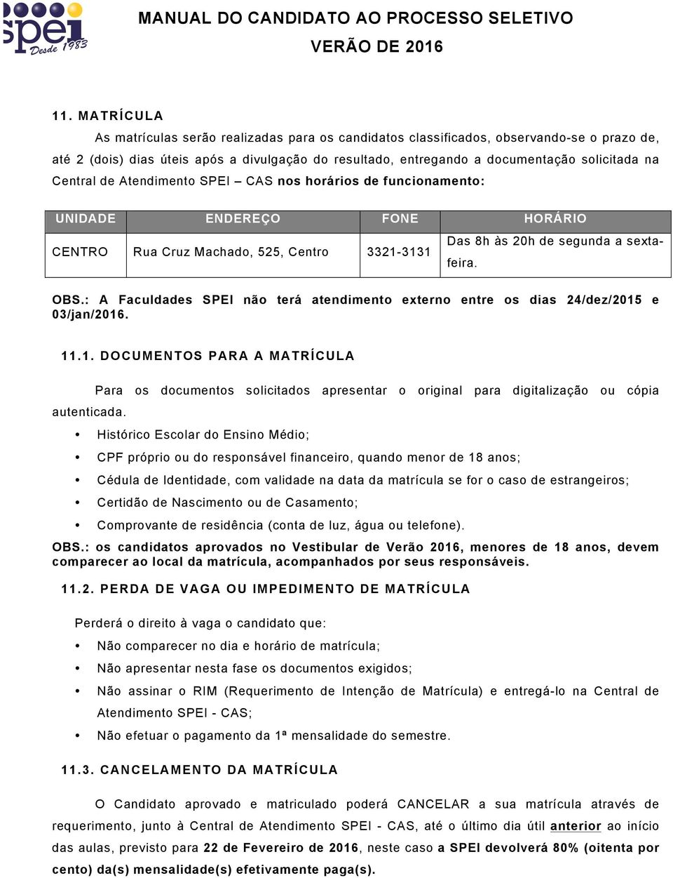 : A Faculdades SPEI não terá atendimento externo entre os dias 24/dez/2015 e 03/jan/2016. 11.1. DOCUMENTOS PARA A MATRÍCULA autenticada.