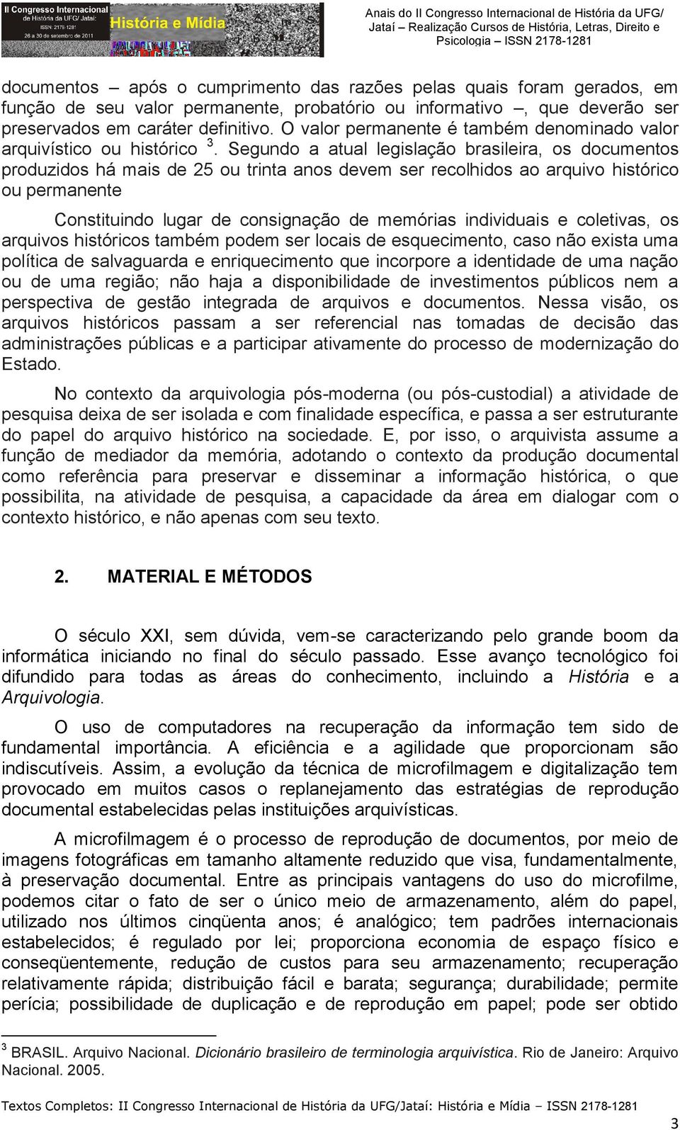 Segundo a atual legislação brasileira, os documentos produzidos há mais de 25 ou trinta anos devem ser recolhidos ao arquivo histórico ou permanente Constituindo lugar de consignação de memórias