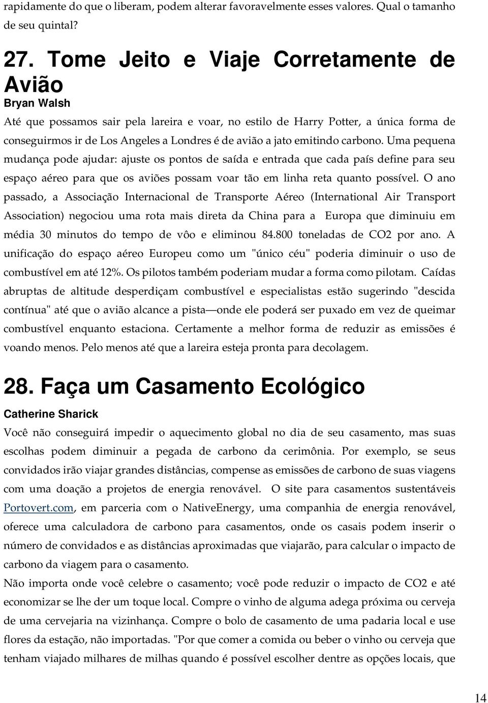 emitindo carbono. Uma pequena mudança pode ajudar: ajuste os pontos de saída e entrada que cada país define para seu espaço aéreo para que os aviões possam voar tão em linha reta quanto possível.