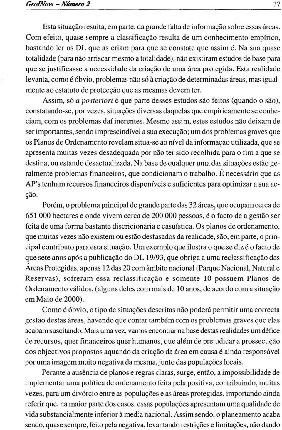 Na sua quase totalidade (para não arriscar mesmo a totalidade), não existiram estud os de base para que se justificasse a necessidade da criação de uma área protegida.