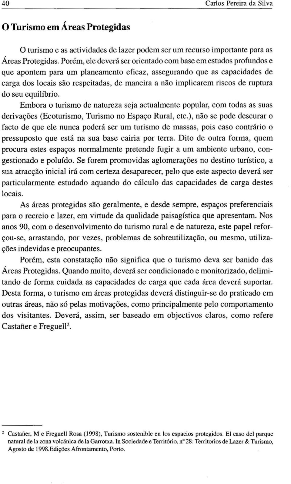 riscos de ruptura do seu equilíbrio. Embora o turismo de natureza seja actualmente popular, com todas as suas derivações (Ecoturismo, Turismo no Espaço Rural, etc.