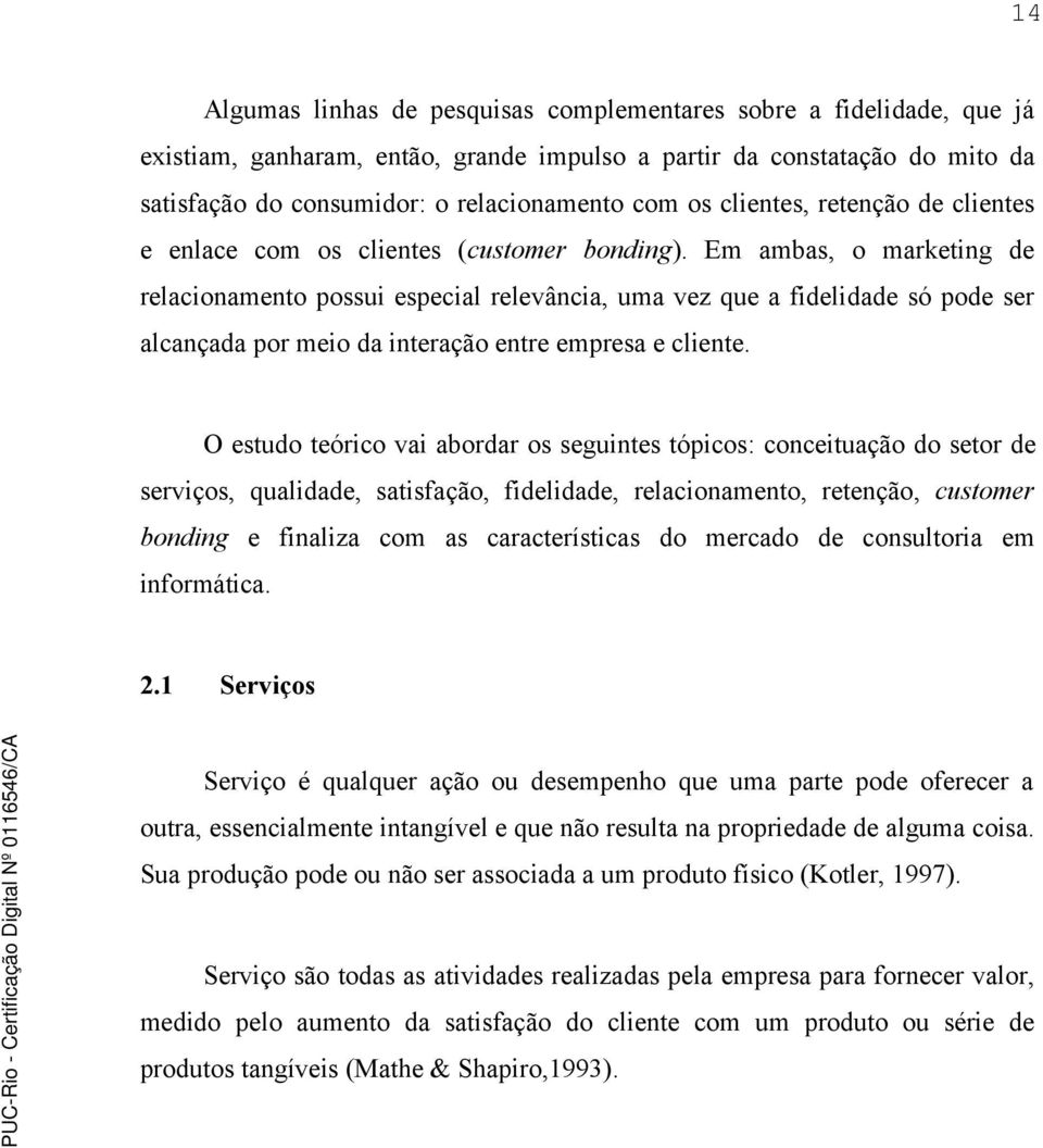 Em ambas, o marketing de relacionamento possui especial relevância, uma vez que a fidelidade só pode ser alcançada por meio da interação entre empresa e cliente.