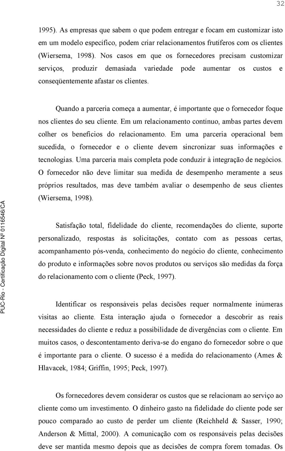 Quando a parceria começa a aumentar, é importante que o fornecedor foque nos clientes do seu cliente. Em um relacionamento contínuo, ambas partes devem colher os benefícios do relacionamento.