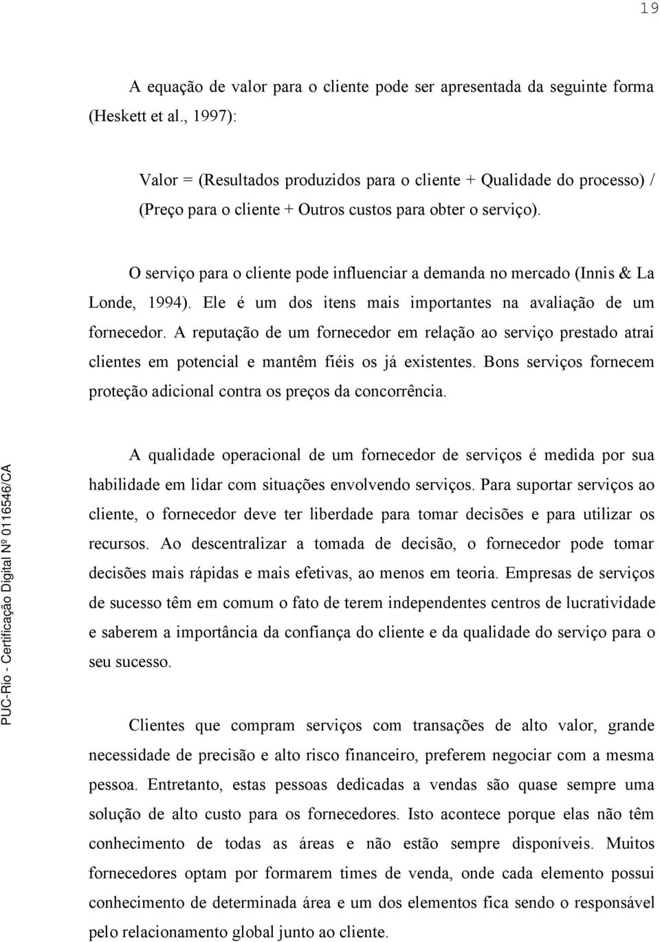 O serviço para o cliente pode influenciar a demanda no mercado (Innis & La Londe, 1994). Ele é um dos itens mais importantes na avaliação de um fornecedor.