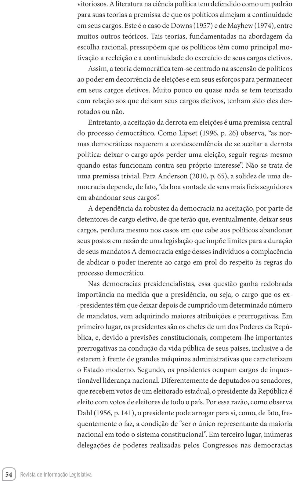 Tais teorias, fundamentadas na abordagem da escolha racional, pressupõem que os políticos têm como principal motivação a reeleição e a continuidade do exercício de seus cargos eletivos.