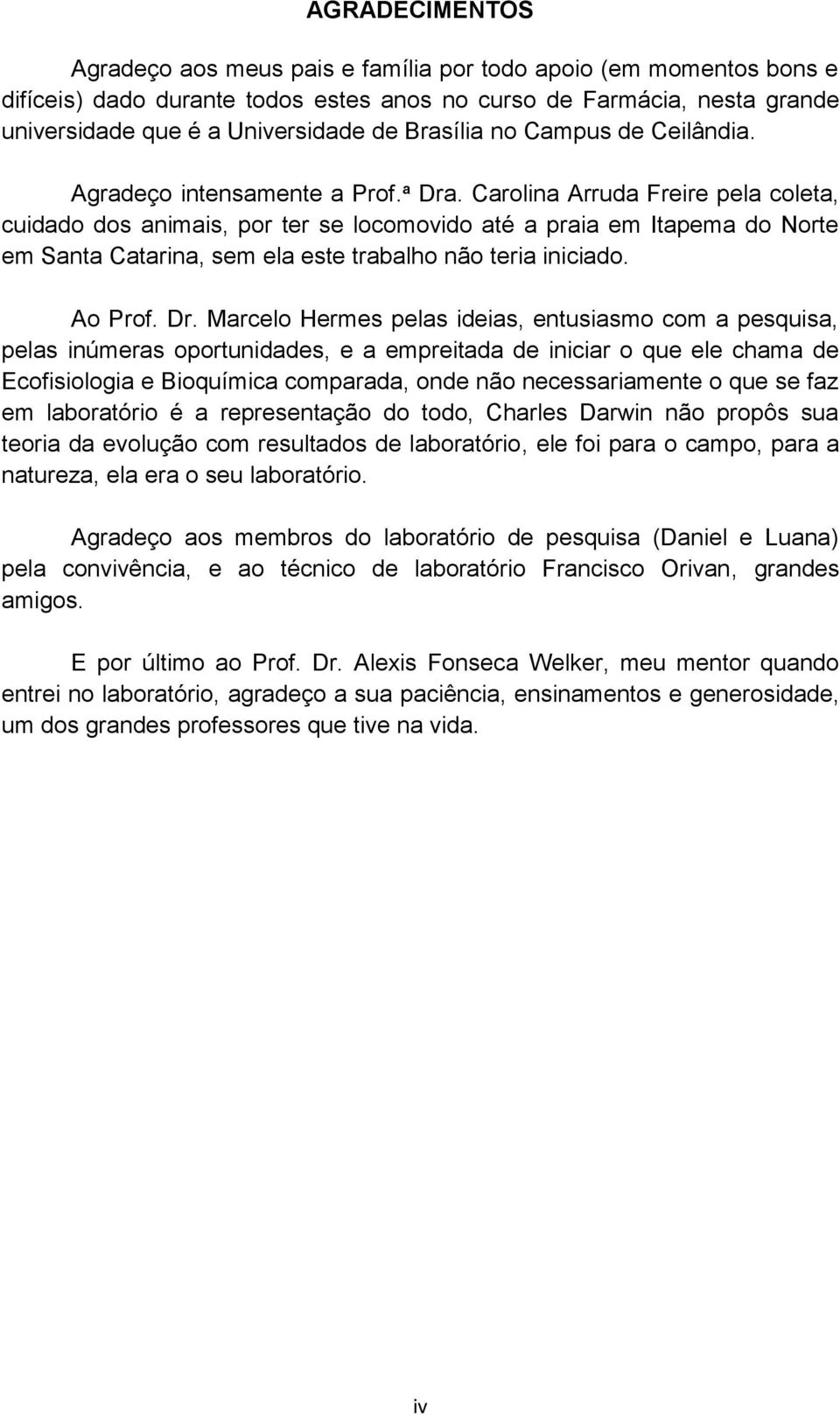 Carolina Arruda Freire pela coleta, cuidado dos animais, por ter se locomovido até a praia em Itapema do Norte em Santa Catarina, sem ela este trabalho não teria iniciado. Ao Prof. Dr.