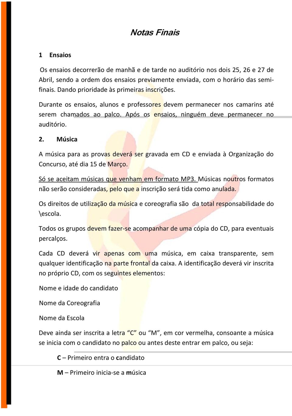 Música A música para as provas deverá ser gravada em CD e enviada à Organização do Concurso, até dia 15 de Março. Só se aceitam músicas que venham em formato MP3.