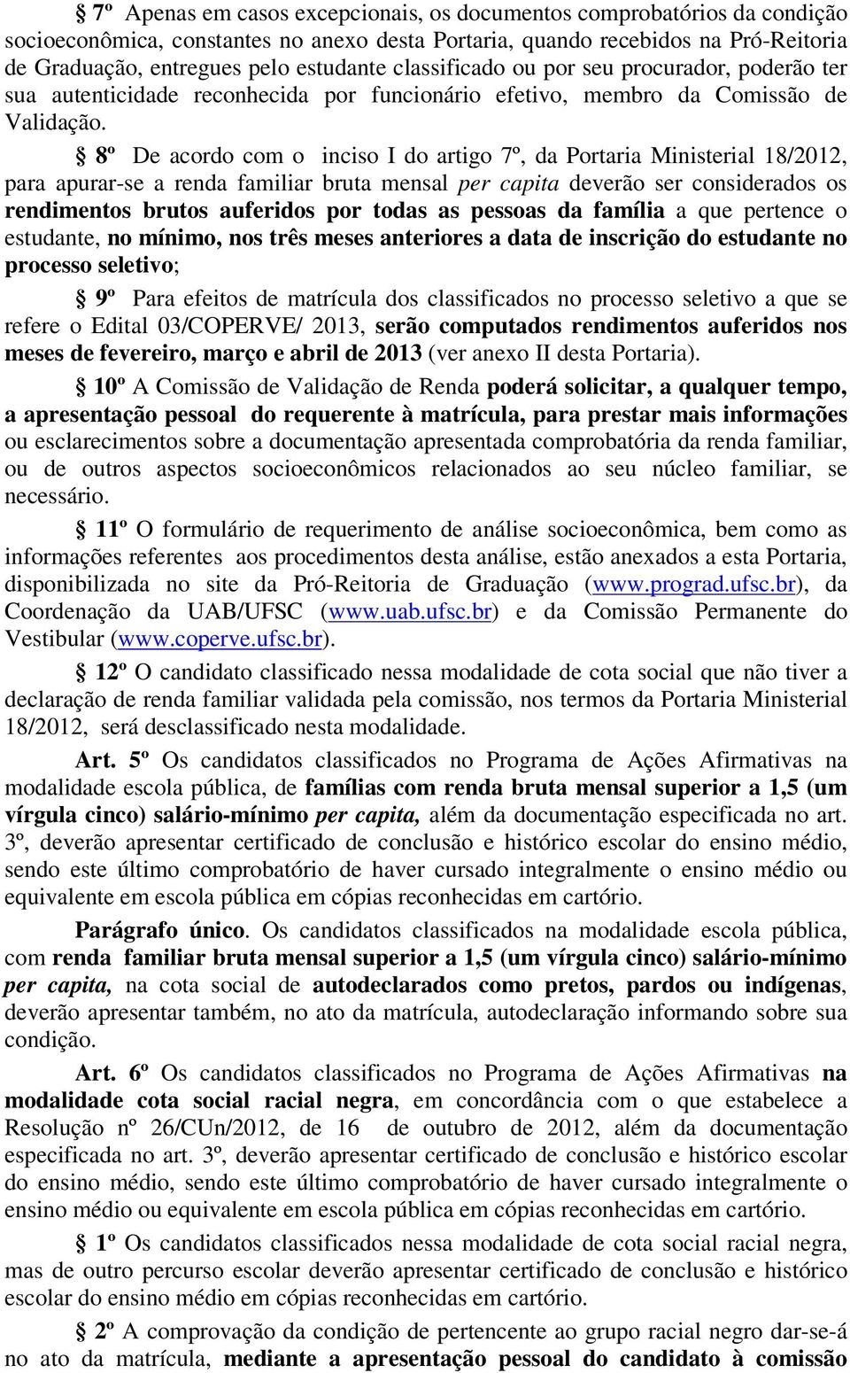 8º De acordo com o inciso I do artigo 7º, da Portaria Ministerial 18/2012, para apurar-se a renda familiar bruta mensal per capita deverão ser considerados os rendimentos brutos auferidos por todas