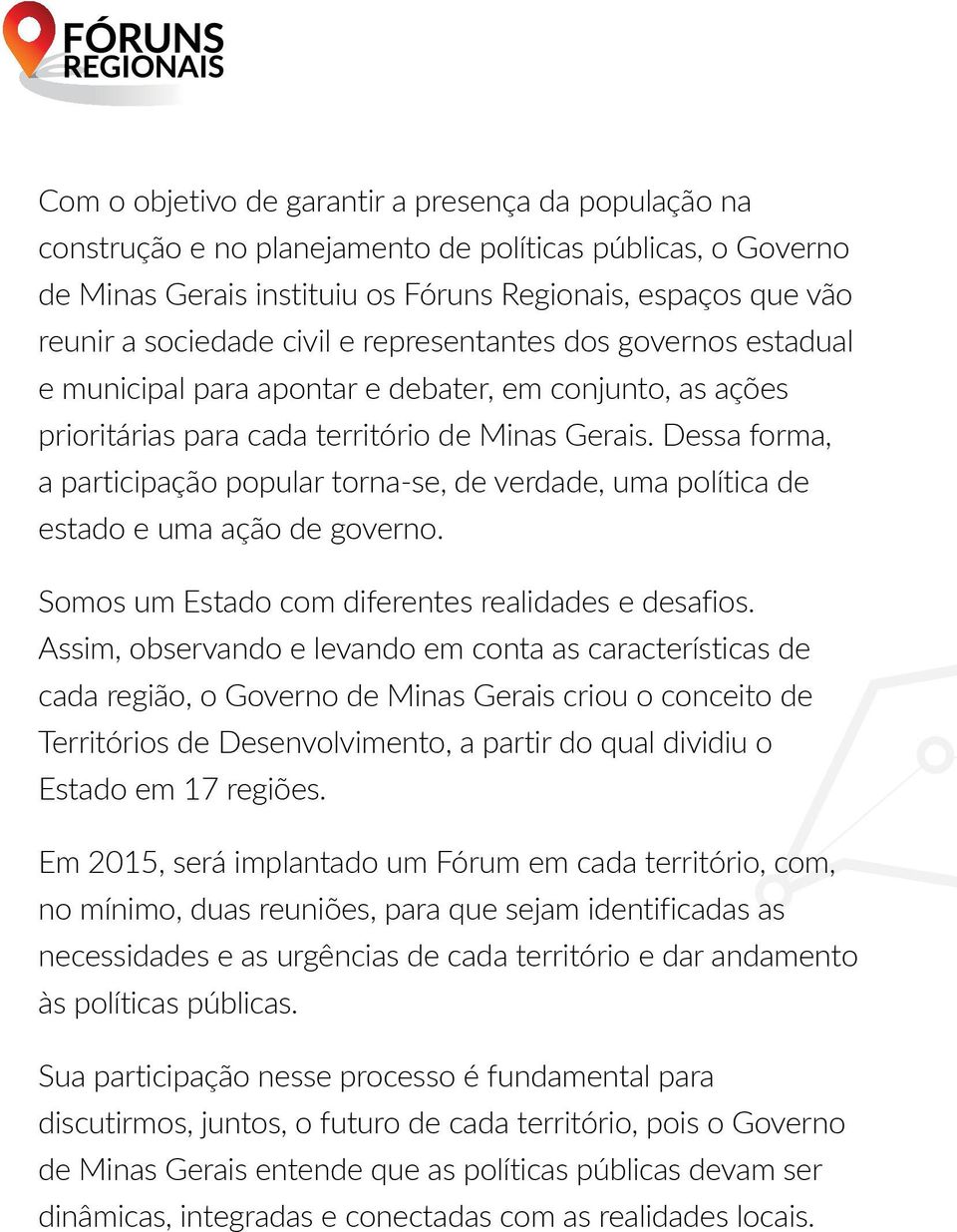 Dessa forma, a participação popular torna-se, de verdade, uma política de estado e uma ação de governo. Somos um Estado com diferentes realidades e desafios.