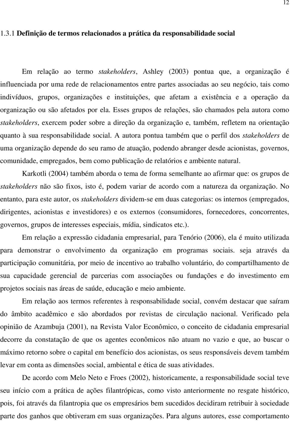 partes associadas ao seu negócio, tais como indivíduos, grupos, organizações e instituições, que afetam a existência e a operação da organização ou são afetados por ela.