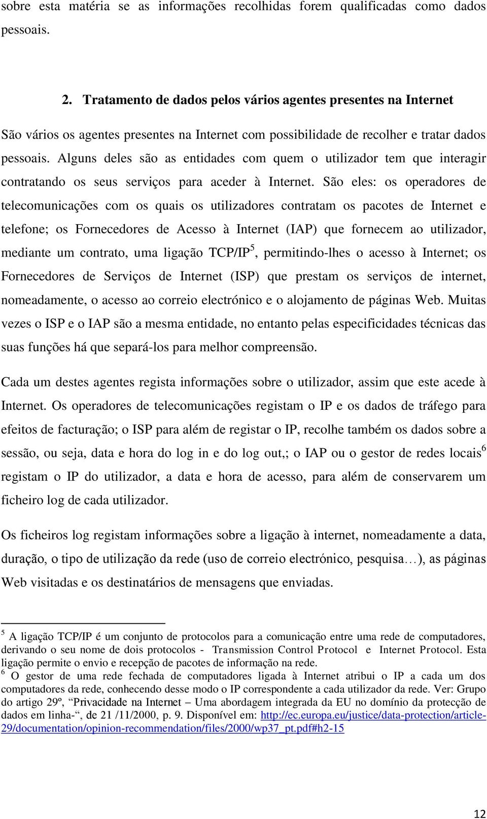 Alguns deles são as entidades com quem o utilizador tem que interagir contratando os seus serviços para aceder à Internet.