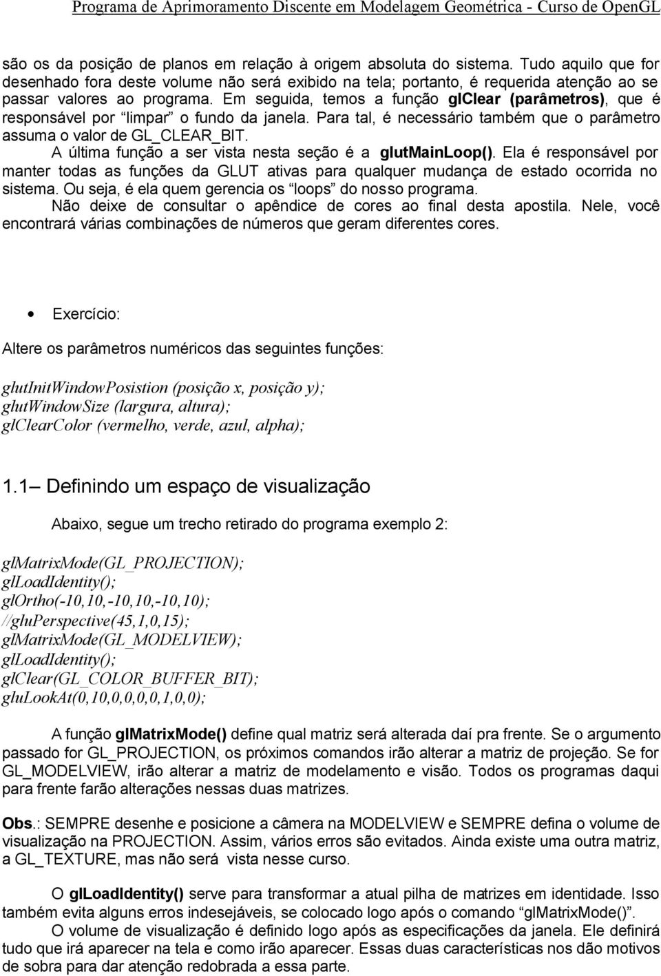 Em seguida, temos a função glclear (parâmetros), que é responsável por limpar o fundo da janela. Para tal, é necessário também que o parâmetro assuma o valor de GL_CLEAR_BIT.