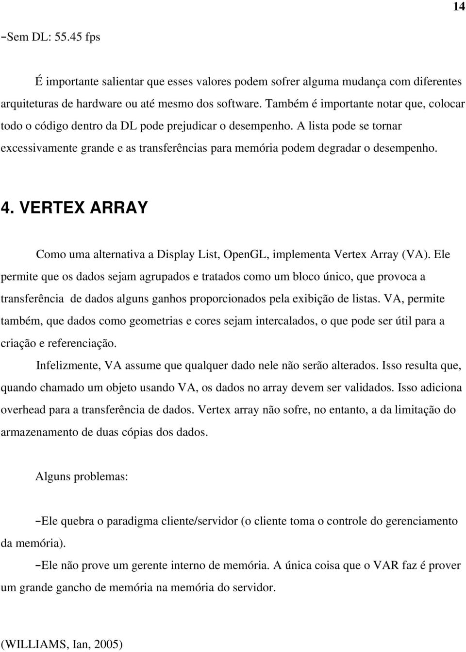 A lista pode se tornar excessivamente grande e as transferências para memória podem degradar o desempenho. 4. VERTEX ARRAY Como uma alternativa a Display List, OpenGL, implementa Vertex Array (VA).