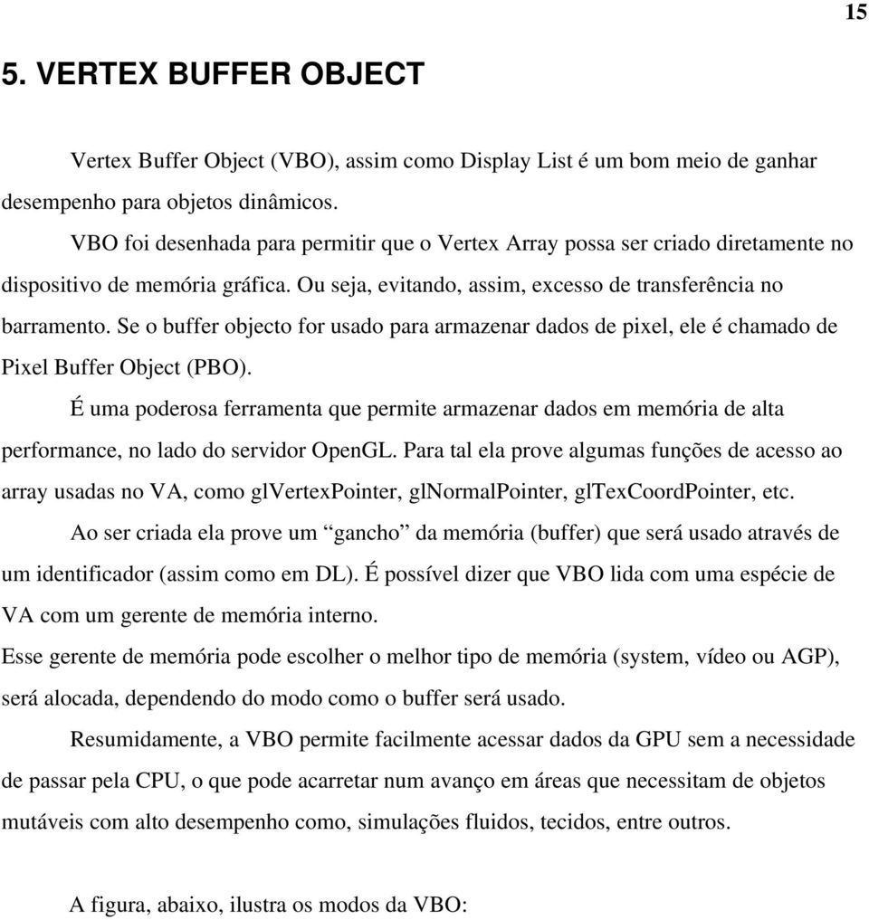 Se o buffer objecto for usado para armazenar dados de pixel, ele é chamado de Pixel Buffer Object (PBO).