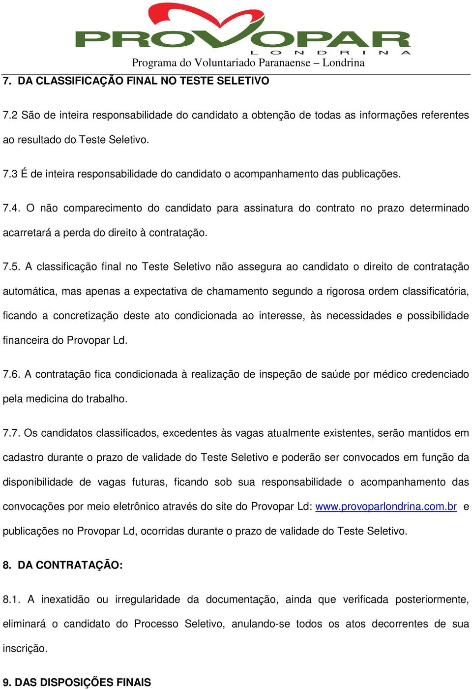 A classificação final no Teste Seletivo não assegura ao candidato o direito de contratação automática, mas apenas a expectativa de chamamento segundo a rigorosa ordem classificatória, ficando a