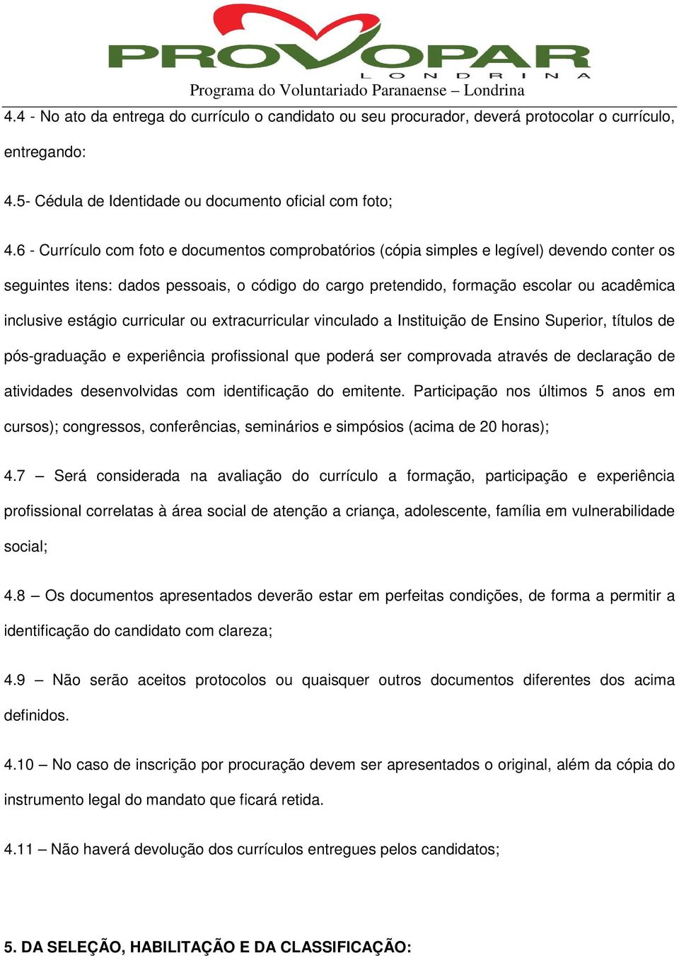 estágio curricular ou extracurricular vinculado a Instituição de Ensino Superior, títulos de pós-graduação e experiência profissional que poderá ser comprovada através de declaração de atividades