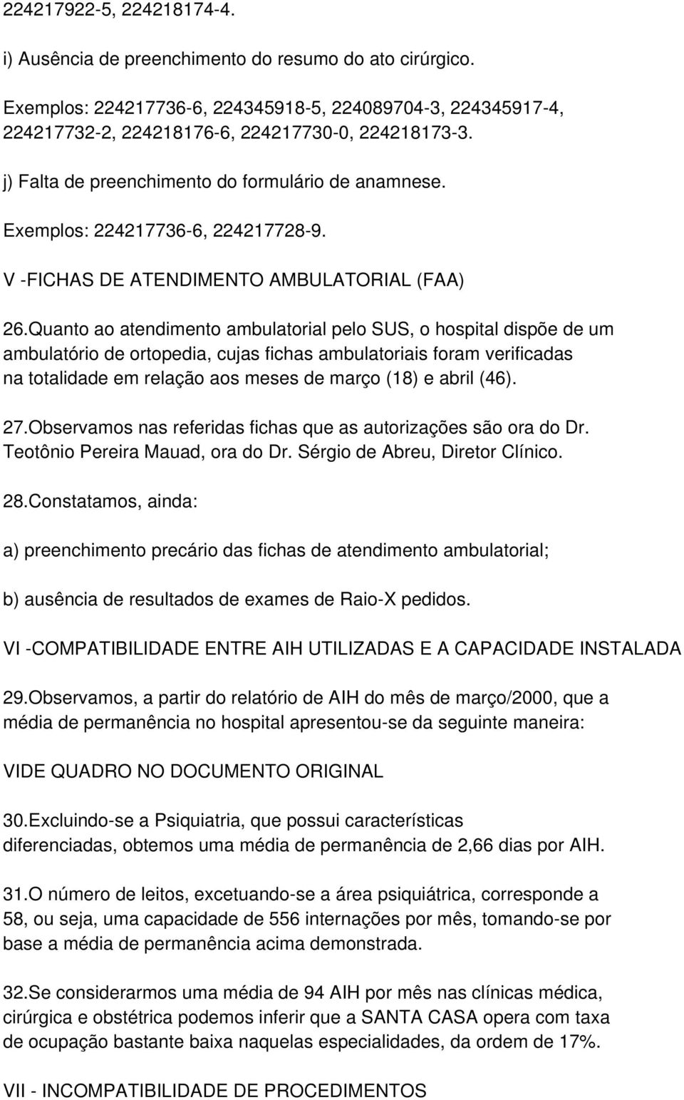 Quanto ao atendimento ambulatorial pelo SUS, o hospital dispõe de um ambulatório de ortopedia, cujas fichas ambulatoriais foram verificadas na totalidade em relação aos meses de março (18) e abril