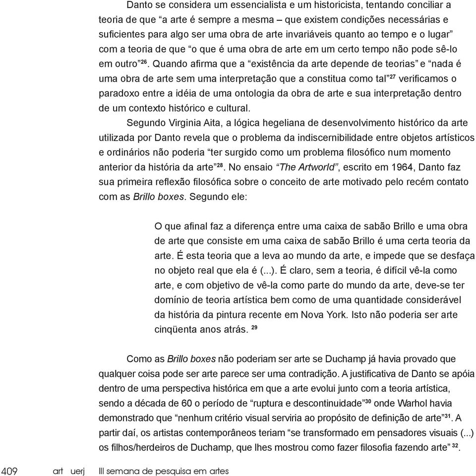 Quando afirma que a existência da arte depende de teorias e nada é uma obra de arte sem uma interpretação que a constitua como tal 27 verificamos o paradoxo entre a idéia de uma ontologia da obra de