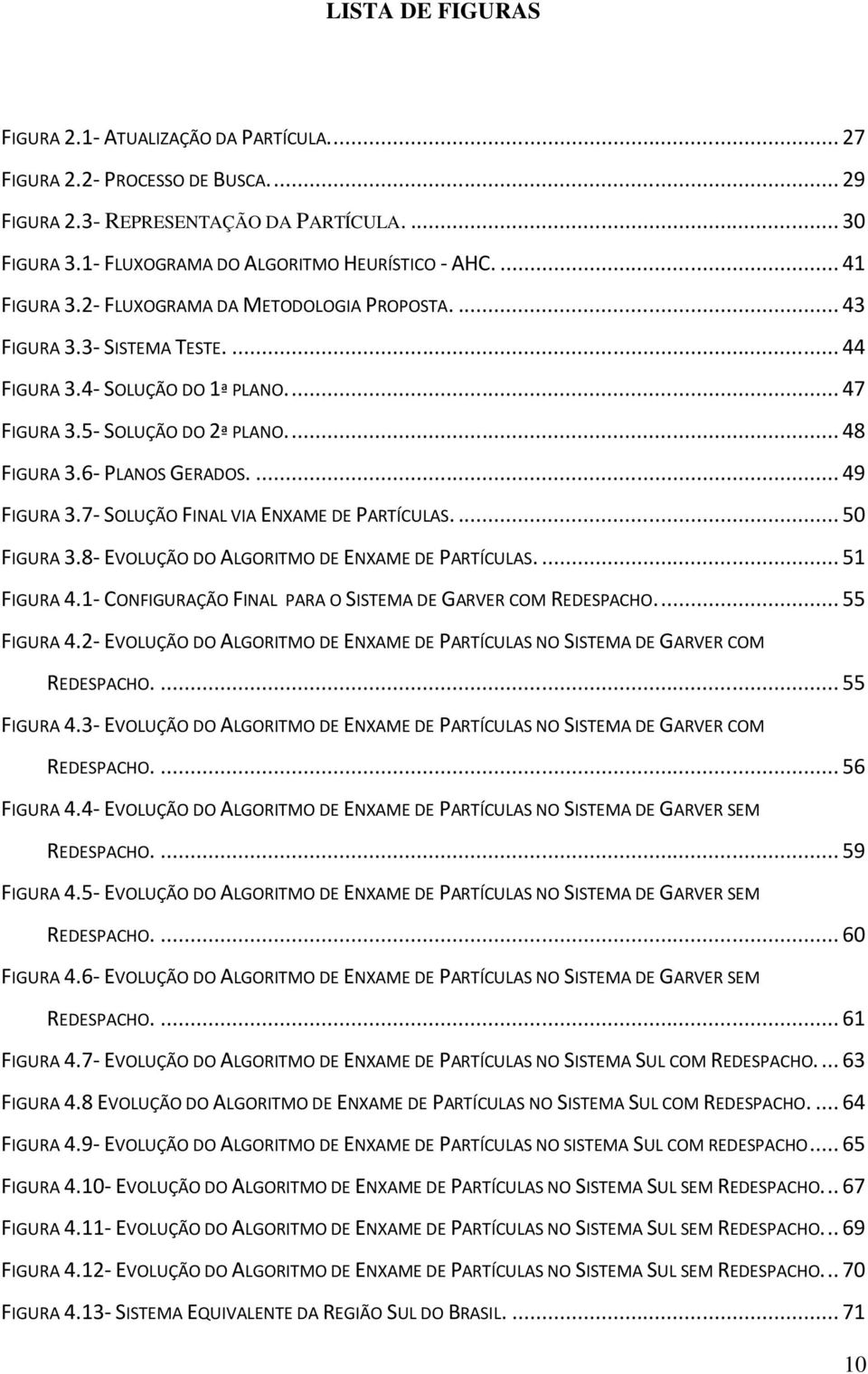 ... 49 FIGURA 3.7- SOLUÇÃO FINAL VIA ENXAME DE PARTÍCULAS.... 50 FIGURA 3.8- EVOLUÇÃO DO ALGORITMO DE ENXAME DE PARTÍCULAS.... 51 FIGURA 4.